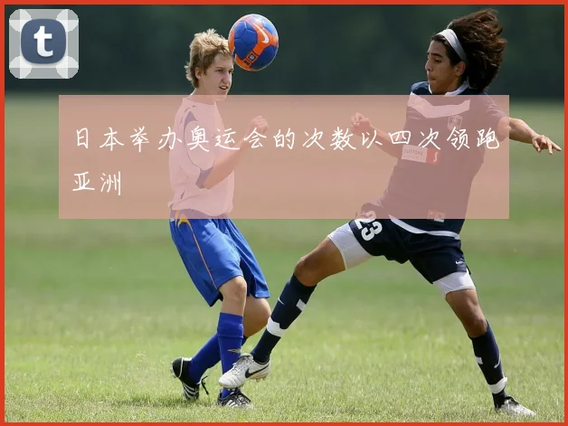 日本举办奥运会的次数以四次领跑亚洲