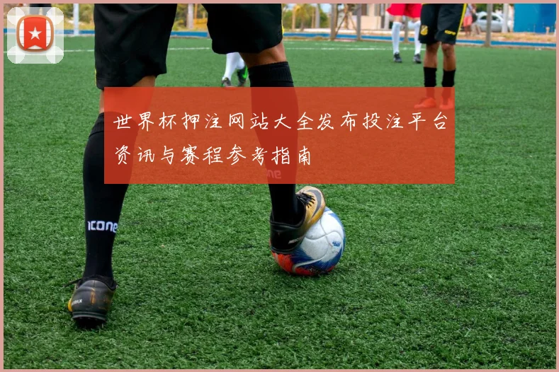 世界杯押注网站大全发布投注平台资讯与赛程参考指南