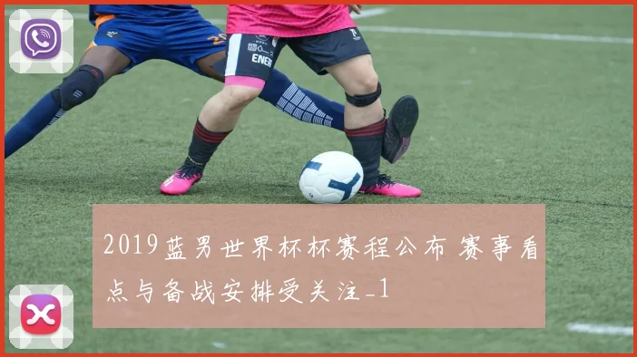 2019蓝男世界杯杯赛程公布 赛事看点与备战安排受关注_1