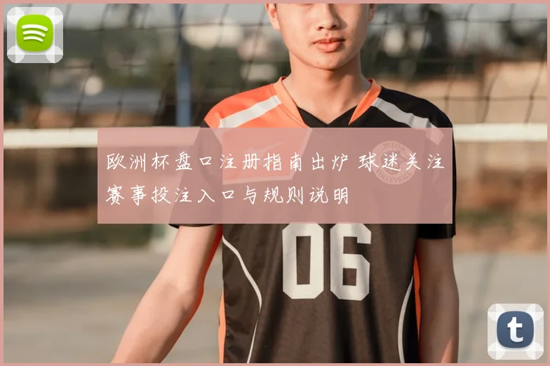 欧洲杯盘口注册指南出炉 球迷关注赛事投注入口与规则说明
